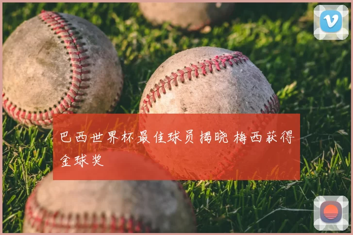 巴西世界杯最佳球员揭晓 梅西获得金球奖
