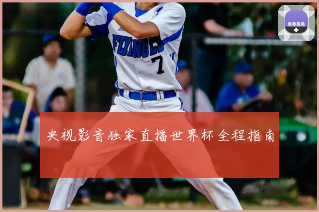 央视影音独家直播世界杯全程指南