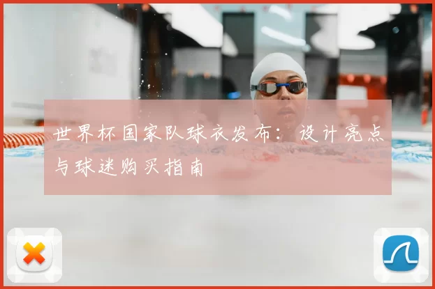 世界杯国家队球衣发布:设计亮点与球迷购买指南
