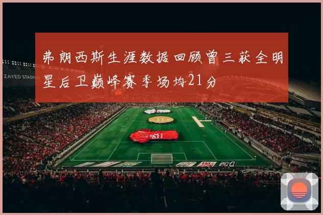 弗朗西斯生涯数据回顾曾三获全明星后卫巅峰赛季场均21分