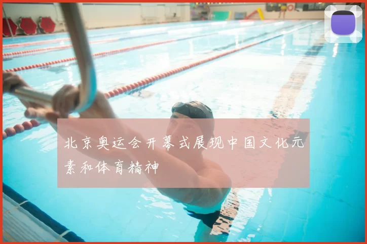 北京奥运会开幕式展现中国文化元素和体育精神