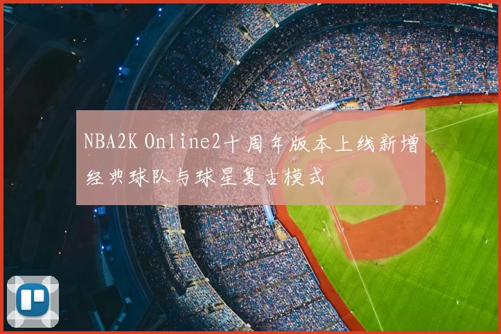 NBA2K Online2十周年版本上线新增经典球队与球星复古模式