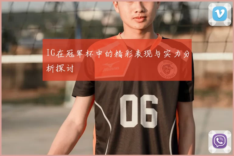 IG在冠军杯中的精彩表现与实力分析探讨