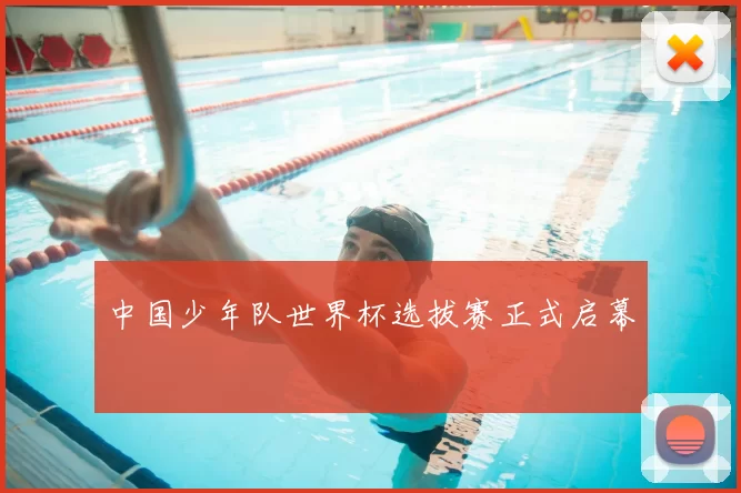 中国少年队世界杯选拔赛正式启幕