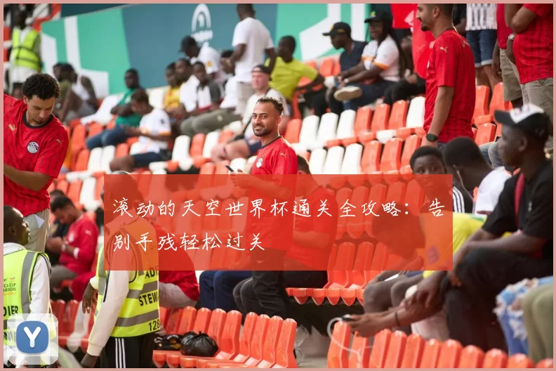 滚动的天空世界杯通关全攻略:告别手残轻松过关