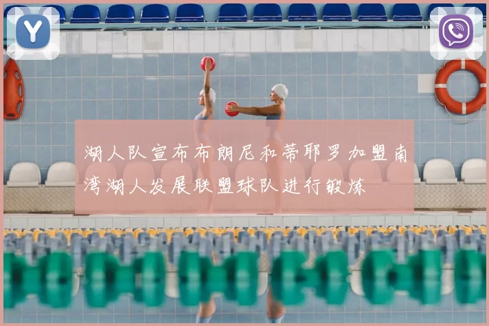 湖人队宣布布朗尼和蒂耶罗加盟南湾湖人发展联盟球队进行锻炼