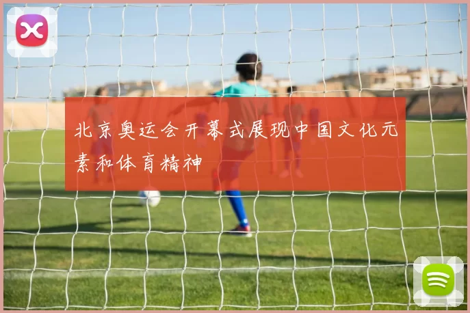 北京奥运会开幕式展现中国文化元素和体育精神