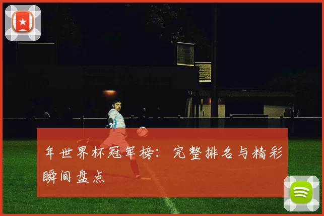 年世界杯冠军榜：完整排名与精彩瞬间盘点