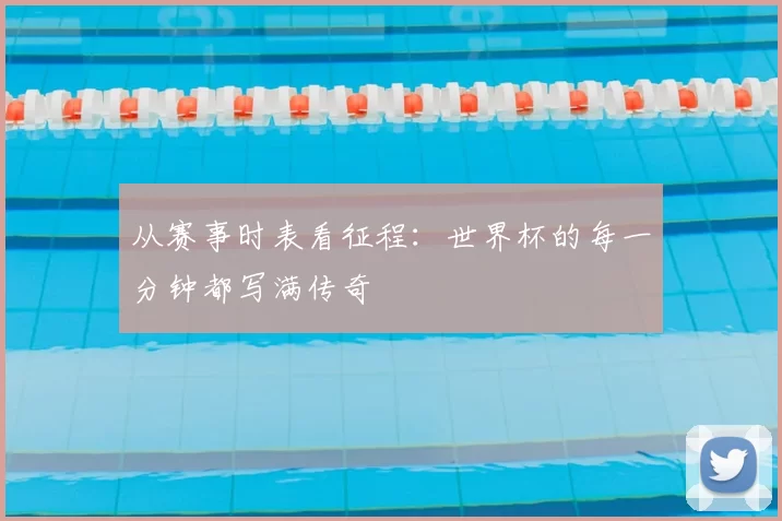 从赛事时表看征程:世界杯的每一分钟都写满传奇