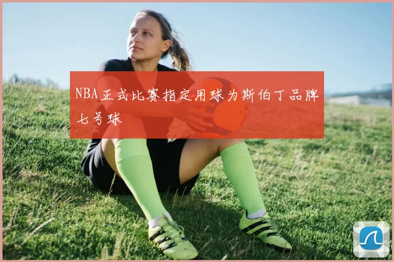 NBA正式比赛指定用球为斯伯丁品牌七号球