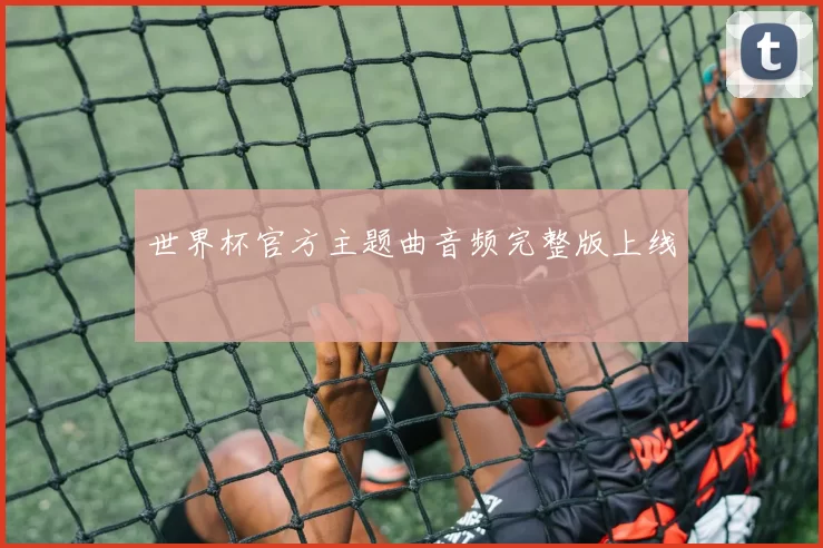 世界杯官方主题曲音频完整版上线